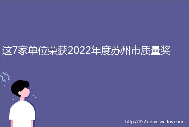 这7家单位荣获2022年度苏州市质量奖