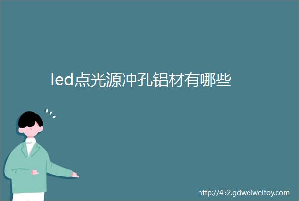 led点光源冲孔铝材有哪些